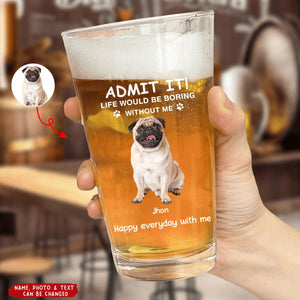 Personalized Pet Photo Beer Glass - "Life Would Be Boring Without Me" Custom Gift for Dog & Cat Lovers | Birthday, Christmas, Thanksgiving